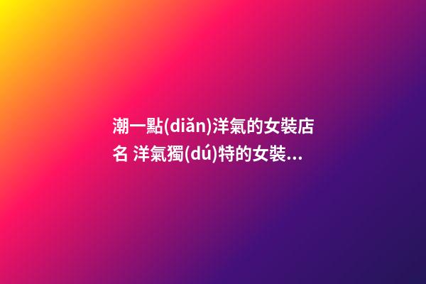 潮一點(diǎn)洋氣的女裝店名 洋氣獨(dú)特的女裝店名-第1張-店鋪起名-玄機(jī)派